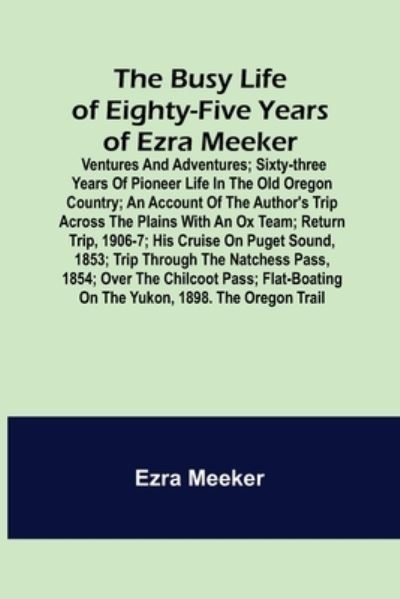 Cover for Ezra Meeker · The Busy Life of Eighty-Five Years of Ezra Meeker; Ventures and adventures; sixty-three years of pioneer life in the old Oregon country; an account of the author's trip across the plains with an ox team; return trip, 1906-7; his cruise on Puget Sound, 185 (Taschenbuch) (2022)