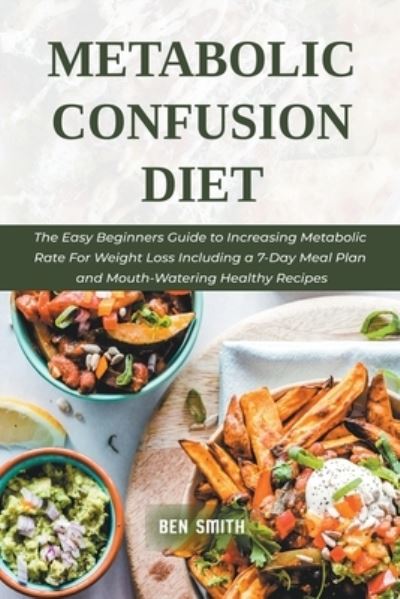 Cover for Ben Smith · Metabolic Confusion Diet: The Easy Beginners Guide to Increasing Metabolic Rate For Weight Loss Including a 7-Day Meal Plan and Mouth-Watering Healthy Recipes (Paperback Book) (2021)