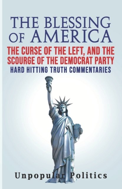 Cover for Unpopular Politics · The Blessing Of America: The Curse Of The Left, And The Scourge Of The Democrat Party, Hard Hitting Truth Commentaries (Pocketbok) (2022)