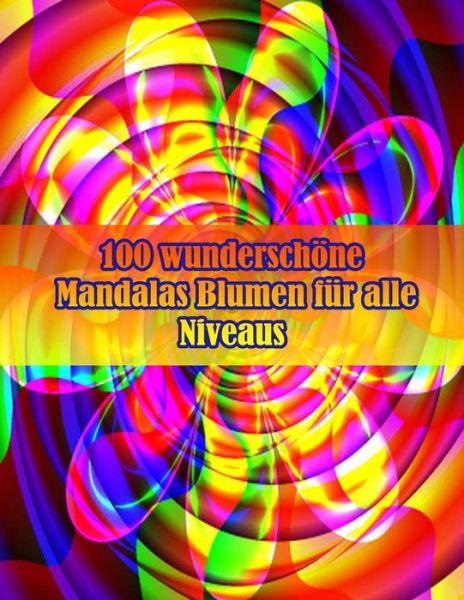 Cover for Sketch Books · 100 wunderschoene Mandalas Blumen fur alle Niveaus: 100 magische Mandalas Blumen Ein Malbuch fur Erwachsene mit lustigen, einfachen und entspannenden Mandalas (Paperback Book) (2021)