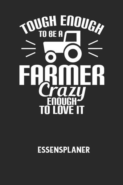 TOUGH ENOUGH TO BE A FARMER CRAZY ENOUGH TO LOVE IT - Essensplaner - Essensplaner Notizbuch - Books - Independently Published - 9798605538042 - January 28, 2020