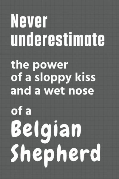Cover for Wowpooch Press · Never underestimate the power of a sloppy kiss and a wet nose of a Belgian Shepherd (Paperback Book) (2020)