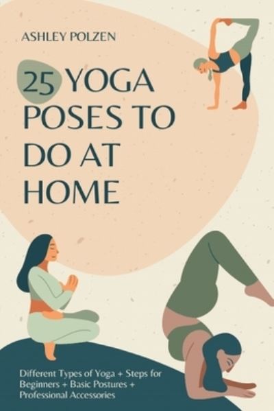 Cover for Polzen Ashley Polzen · 25 YOGA POSES TO DO AT HOME: Different Types of Yoga + Steps for Beginners + Basic Postures + Professional Accessories + Benefits of Yoga + Questions and Answers + And Much More.. (Paperback Book) (2021)