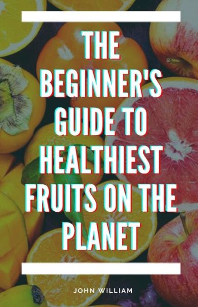 Cover for John William · The Beginner's Guide to Healthiest Fruits on the Planet (Pocketbok) (2021)