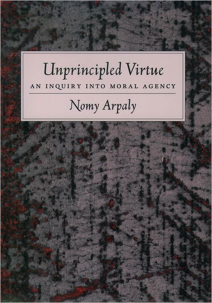 Cover for Arpaly, Nomy (Assistant Professor of Philosophy, Assistant Professor of Philosophy, Rice University) · Unprincipled Virtue: An Inquiry Into Moral Agency (Hardcover bog) (2002)