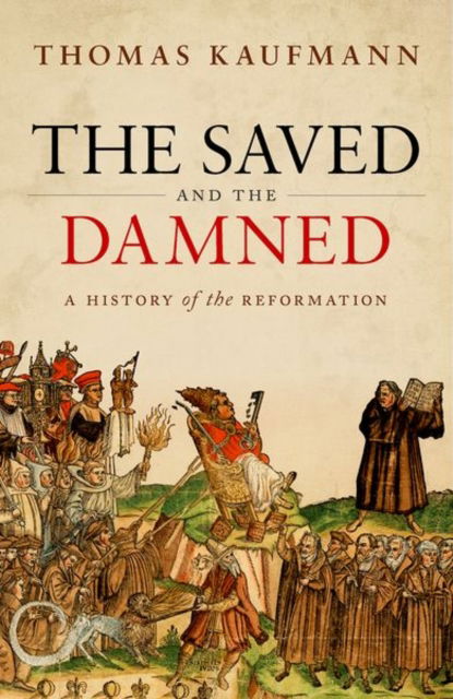 Cover for Kaufmann, Prof Thomas (Professor of Church History, University of Gottingen) · The Saved and the Damned: A History of the Reformation (Hardcover Book) (2023)