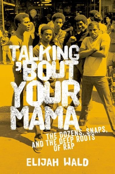 Cover for Wald, Elijah (Independent scholar, Independent scholar, Medford, MA) · Talking 'Bout Your Mama: The Dozens, Snaps, and the Deep Roots of Rap (Paperback Book) (2015)