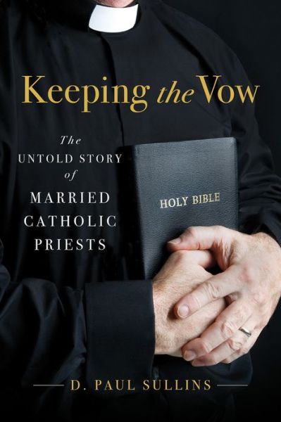 Cover for Sullins, D. Paul (Associate Professor, Department of Sociology, Associate Professor, Department of Sociology, The Catholic University of America, Washington, DC) · Keeping the Vow: The Untold Story of Married Catholic Priests (Hardcover Book) (2015)