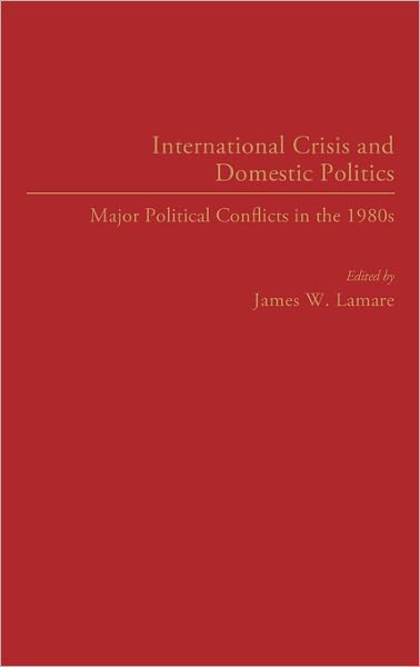 Cover for James Lamare · International Crisis and Domestic Politics: Major Political Conflicts in the 1980s (Hardcover Book) (1991)