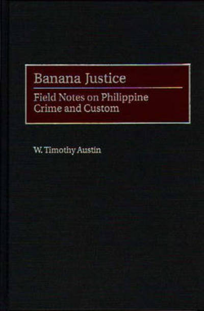 Cover for W. Timothy Austin · Banana Justice: Field Notes on Philippine Crime and Custom (Hardcover Book) (1999)