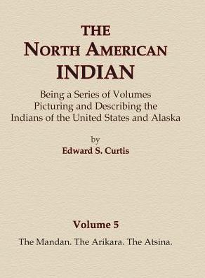 Cover for Edward S. Curtis · The North American Indian Volume 5 - The Mandan, The Arikara, The Atsina (Inbunden Bok) (2015)