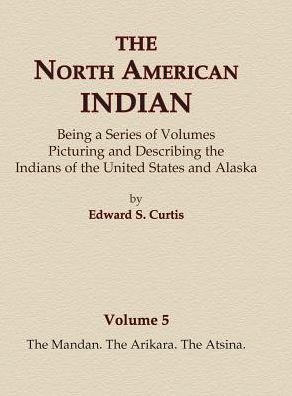 Cover for Edward S. Curtis · The North American Indian Volume 5 - The Mandan, The Arikara, The Atsina (Hardcover Book) (2015)