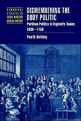 Cover for Halliday, Paul D. (University of Virginia) · Dismembering the Body Politic: Partisan Politics in England's Towns, 1650–1730 - Cambridge Studies in Early Modern British History (Paperback Book) (2003)