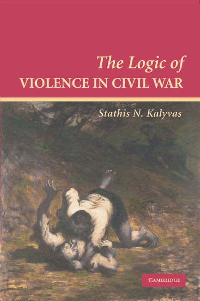 Cover for Kalyvas, Stathis N. (Arnold Wolfers Professor of Political Science, Yale University, Connecticut) · The Logic of Violence in Civil War - Cambridge Studies in Comparative Politics (Paperback Book) (2006)