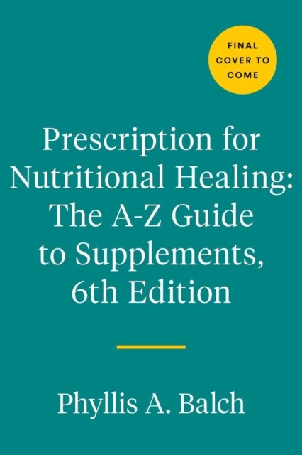 Cover for Phyllis A. Balch · Prescription for Nutritional Healing: The A-to-Z Guide to Supplements, 6th Edition: Everything You Need to Know About Selecting and Using Vitamins, Minerals, Herbs, and More (Paperback Bog) (2023)