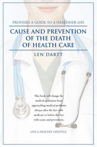Cause and Prevention of the Death of Health Care - Len Dartt - Kirjat - iUniverse, Inc. - 9780595477043 - torstai 3. tammikuuta 2008
