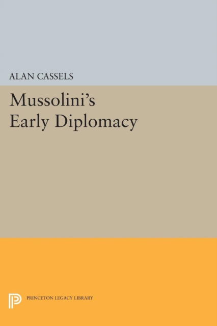 Cover for Alan Cassels · Mussolini's Early Diplomacy - Princeton Legacy Library (Paperback Book) (2015)