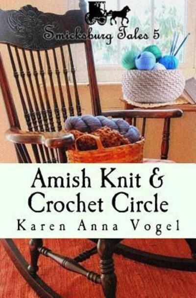 Amish Knit & Crochet Circle : Smicksburg Tales 5 - Karen Anna Vogel - Books - Lamb Books - 9780692653043 - February 24, 2016