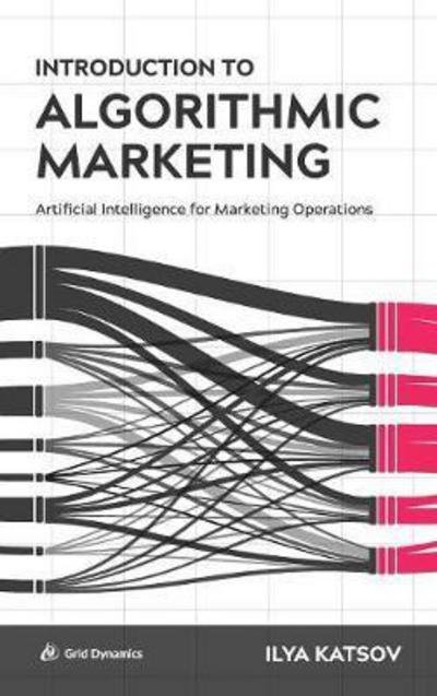 Cover for Ilya Katsov · Introduction to Algorithmic Marketing: Artificial Intelligence for Marketing Operations (Hardcover Book) (2017)