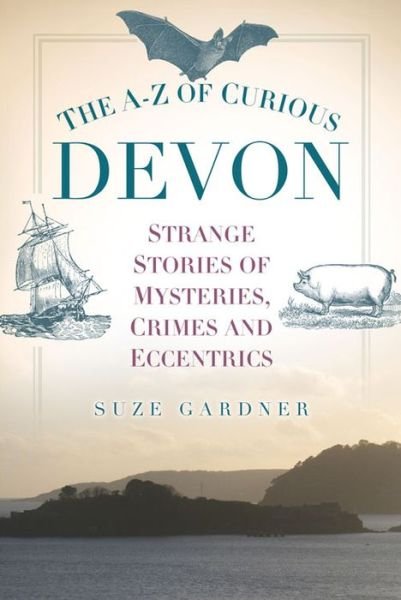 Cover for Suze Gardner · The A-Z of Curious Devon: Strange Stories of Mysteries, Crimes and Eccentrics (Paperback Book) (2016)