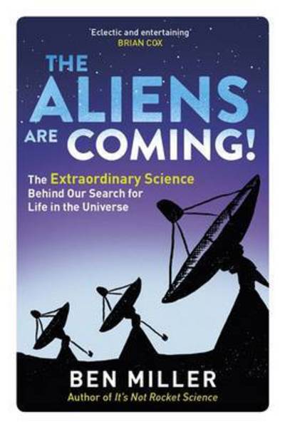 The Aliens Are Coming!: The Exciting and Extraordinary Science Behind Our Search for Life in the Universe - Ben Miller - Books - Little, Brown Book Group - 9780751545043 - March 16, 2017