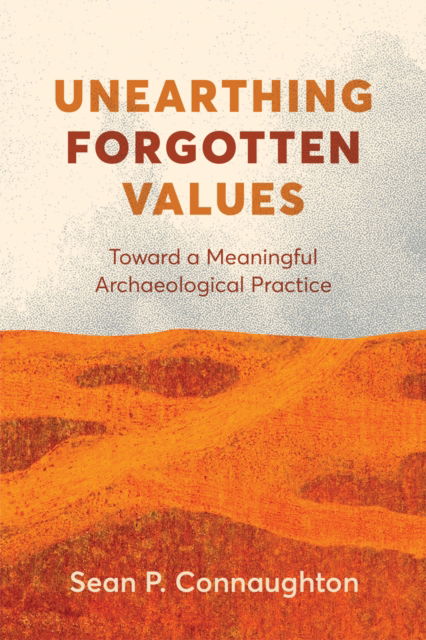 Cover for Sean P. Connaughton · Unearthing Forgotten Values: Toward a Meaningful Archaeological Practice (Hardcover Book) (2025)