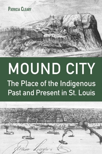 Cover for Patricia Cleary · Mound City: The Place of the Indigenous Past and Present in St. Louis (Hardcover Book) (2024)
