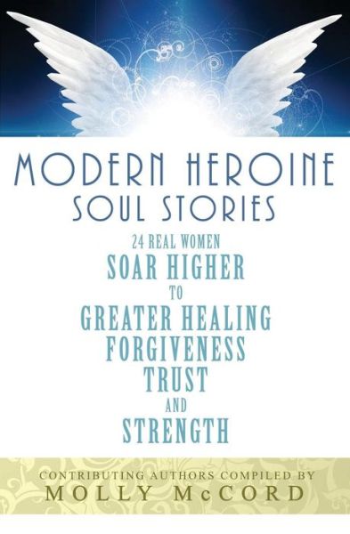 Cover for Molly McCord · Modern Heroine Soul Stories : 24 Real Women Soar Higher to Greater Healing, Forgiveness, Trust, and Strength (Paperback Book) (2017)