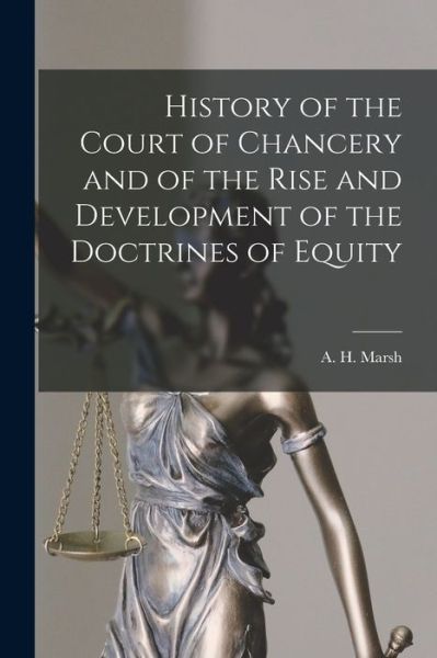 Cover for A H (Alfred Henry) 1851-1909 Marsh · History of the Court of Chancery and of the Rise and Development of the Doctrines of Equity [microform] (Paperback Book) (2021)