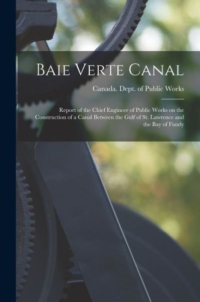 Cover for Canada Dept of Public Works · Baie Verte Canal [microform]: Report of the Chief Engineer of Public Works on the Construction of a Canal Between the Gulf of St. Lawrence and the Bay of Fundy (Paperback Bog) (2021)