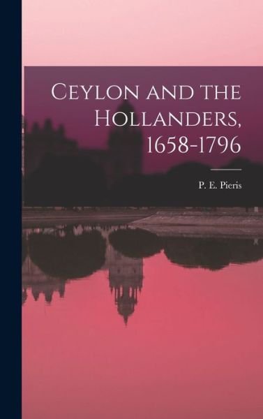 Cover for P E (Paulus Edward) 1874- Pieris · Ceylon and the Hollanders, 1658-1796 (Hardcover Book) (2021)
