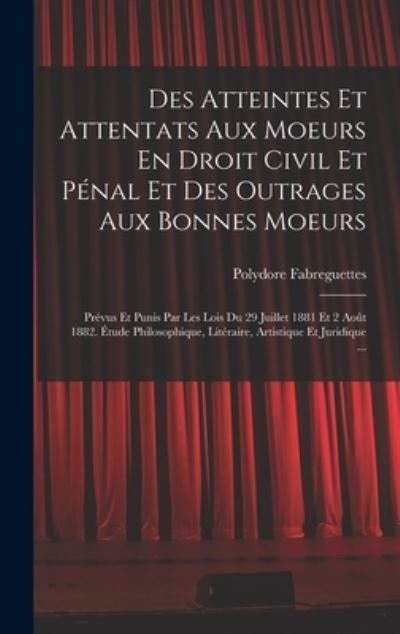 Cover for Polydore Fabreguettes · Des Atteintes et Attentats Aux Moeurs en Droit Civil et Pénal et des Outrages Aux Bonnes Moeurs (Book) (2022)