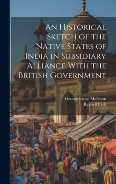 Cover for George Bruce Malleson · Historical Sketch of the Native States of India in Subsidiary Alliance with the British Government (Book) (2023)