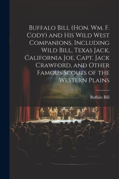 Buffalo Bill (Hon. Wm. F. Cody) and His Wild West Companions, Including Wild Bill, Texas Jack, California Joe, Capt. Jack Crawford, and Other Famous Scouts of the Western Plains - 1846-1917 Buffalo Bill - Bøger - Creative Media Partners, LLC - 9781021405043 - 18. juli 2023