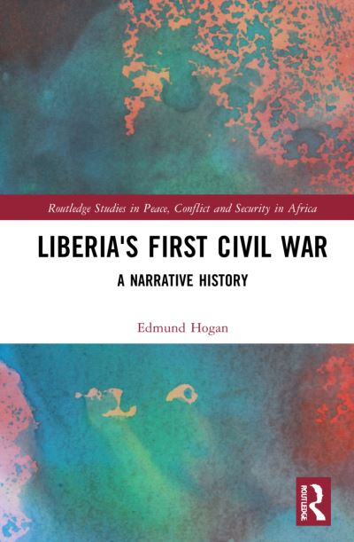 Cover for Edmund Hogan · Liberia's First Civil War: A Narrative History - Routledge Studies in Peace, Conflict and Security in Africa (Hardcover Book) (2021)