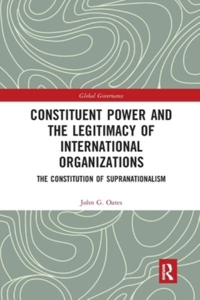 Cover for Oates, John G. (Florida International University, USA.) · Constituent Power and the Legitimacy of International Organizations: The Constitution of Supranationalism - Global Governance (Taschenbuch) (2022)