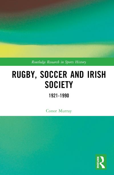 Cover for Murray, Conor (Dublin City University, Ireland) · Rugby, Soccer and Irish Society: 1921-1990 - Routledge Research in Sports History (Hardcover Book) (2024)