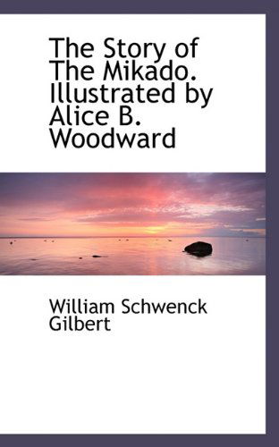 Cover for William Schwenck Gilbert · The Story of the Mikado. Illustrated by Alice B. Woodward (Paperback Book) (2009)