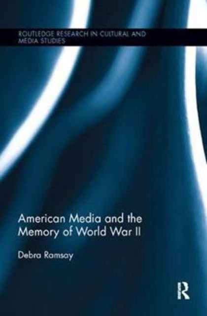 Cover for Ramsay, Debra (University of Glasgow, UK) · American Media and the Memory of World War II - Routledge Research in Cultural and Media Studies (Paperback Book) (2017)