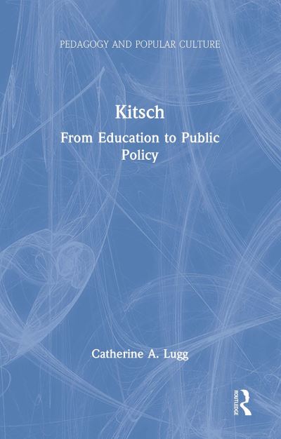 Kitsch: From Education to Public Policy - Pedagogy and Popular Culture - Catherine A. Lugg - Książki - Taylor & Francis Ltd - 9781138974043 - 14 października 2024