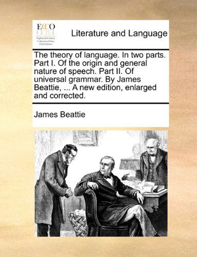 Cover for James Beattie · The Theory of Language. in Two Parts. Part I. of the Origin and General Nature of Speech. Part Ii. of Universal Grammar. by James Beattie, ... a New Edition, Enlarged and Corrected. (Taschenbuch) (2010)