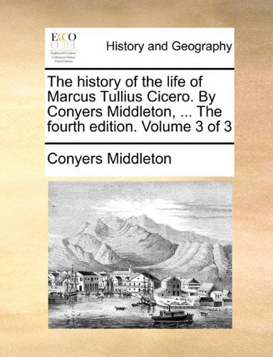 Cover for Conyers Middleton · The History of the Life of Marcus Tullius Cicero. by Conyers Middleton, ... the Fourth Edition. Volume 3 of 3 (Paperback Book) (2010)