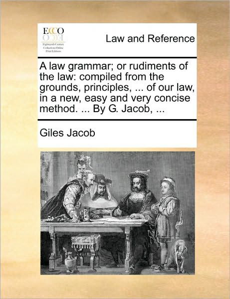 Cover for Giles Jacob · A Law Grammar; or Rudiments of the Law: Compiled from the Grounds, Principles, ... of Our Law, in a New, Easy and Very Concise Method. ... by G. Jacob, (Pocketbok) (2010)