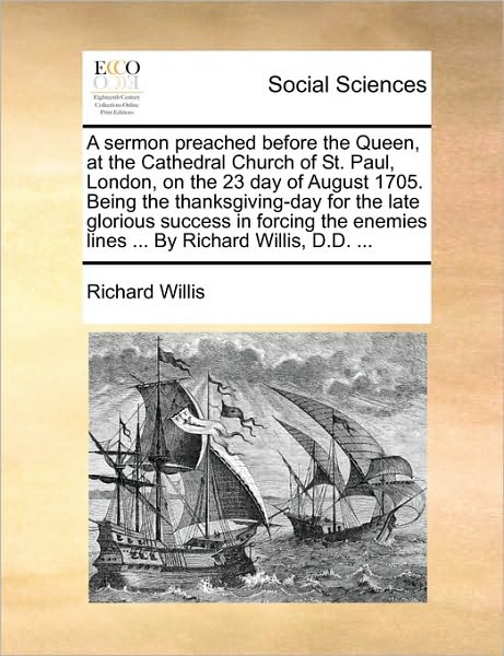 Cover for Richard Willis · A Sermon Preached Before the Queen, at the Cathedral Church of St. Paul, London, on the 23 Day of August 1705. Being the Thanksgiving-day for the Late G (Paperback Book) (2010)