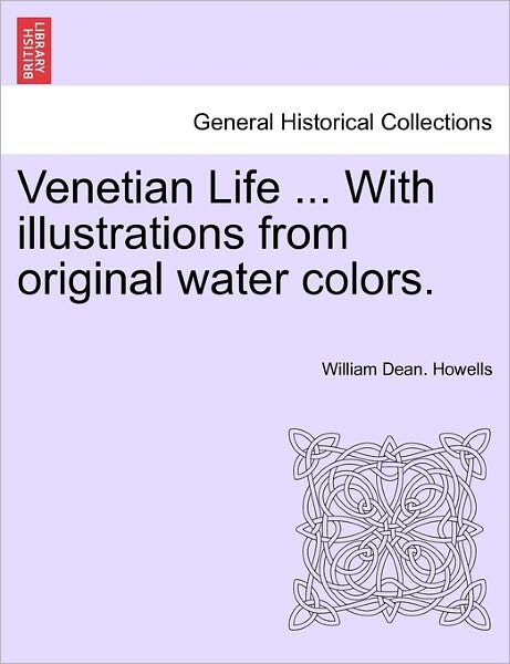Venetian Life ... with Illustrations from Original Water Colors. - William Dean Howells - Bøker - British Library, Historical Print Editio - 9781240930043 - 11. januar 2011