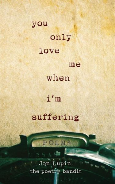 Cover for Bandit, Jon Lupin, The Poetry · You Only Love Me When I'm Suffering: Poems (Paperback Book) (2018)