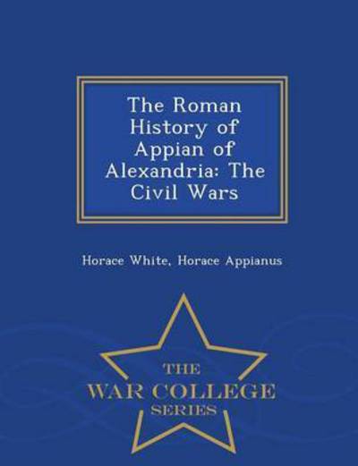 Cover for Horace White · The Roman History of Appian of Alexandria: the Civil Wars - War College Series (Taschenbuch) (2015)