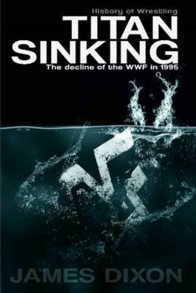 Titan Sinking: the Decline of the Wwf in 1995 (Hardback) - James Dixon - Bücher - Lulu.com - 9781326003043 - 2. August 2014