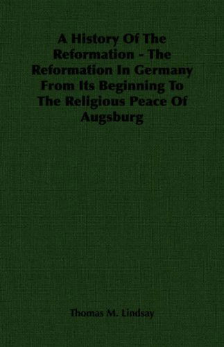 Cover for Thomas M. Lindsay · A History of the Reformation - the Reformation in Germany from Its Beginning to the Religious Peace of Augsburg (Paperback Book) (2006)