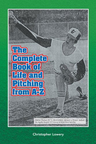 The Complete Book of Life and Pitching from A-z - Christopher Lowery - Books - Xlibris, Corp. - 9781436344043 - October 31, 2008